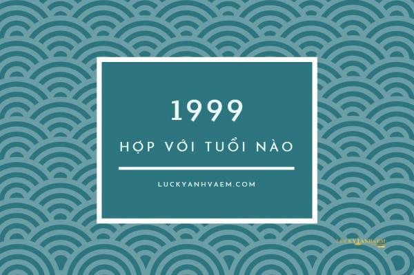 sinh năm 1999 hợp tuổi nào